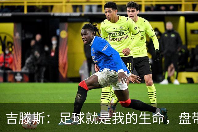 吉滕斯：足球就是我的生命，盘带、过人和娱乐观众是我的优势所在