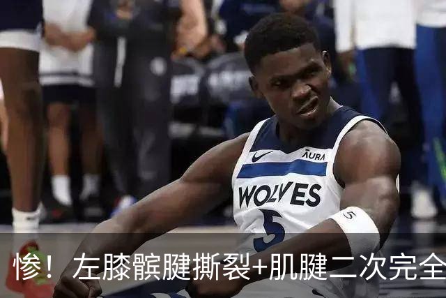 惨！左膝髌腱撕裂+肌腱二次完全断裂！再见了，全明星后卫......