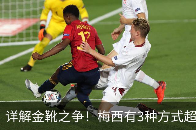 详解金靴之争！梅西有3种方式超越姆巴佩，并列金靴仍有极限可能