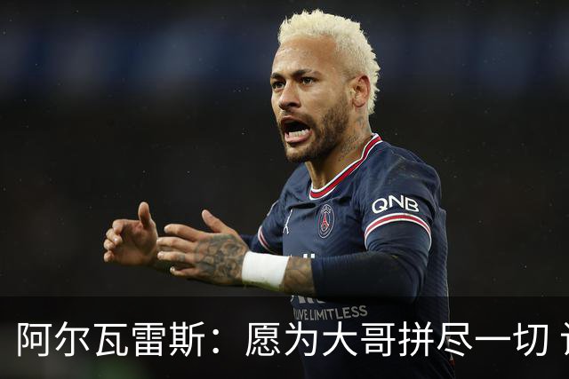阿尔瓦雷斯：愿为大哥拼尽一切 让他赢得第二座世界杯