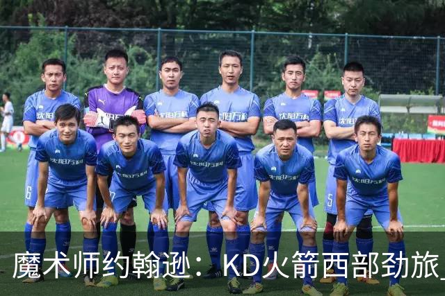 魔术师约翰逊：KD火箭西部劲旅 范弗利特复出让球队很危险
