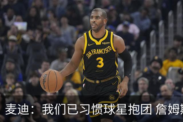 麦迪：我们已习惯球星抱团 詹姆斯就去勇士和库里打完最后一年吧