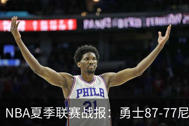NBA夏季联赛战报：勇士87-77尼克斯，贾登-阿金斯21分
