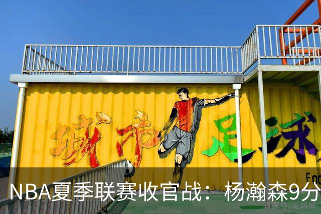 NBA夏季联赛收官战：杨瀚森9分10板3助 开拓者惜败爵士